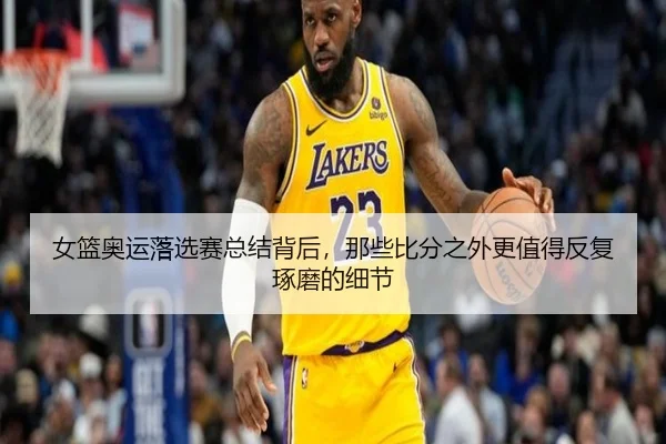 女篮奥运落选赛总结背后，那些比分之外更值得反复琢磨的细节