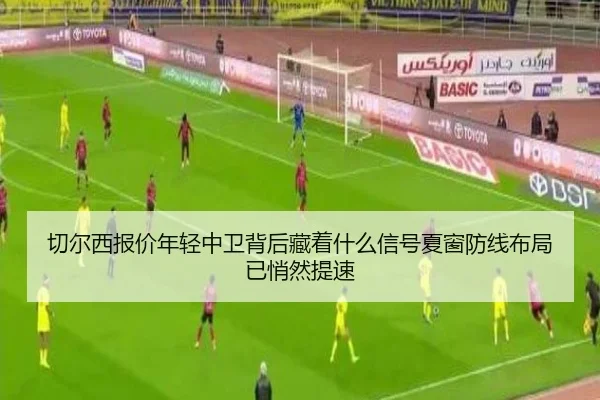 切尔西报价年轻中卫背后藏着什么信号夏窗防线布局已悄然提速 | aiyouxi